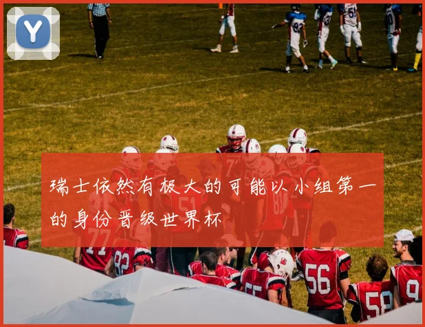瑞士依然有极大的可能以小组第一的身份晋级世界杯