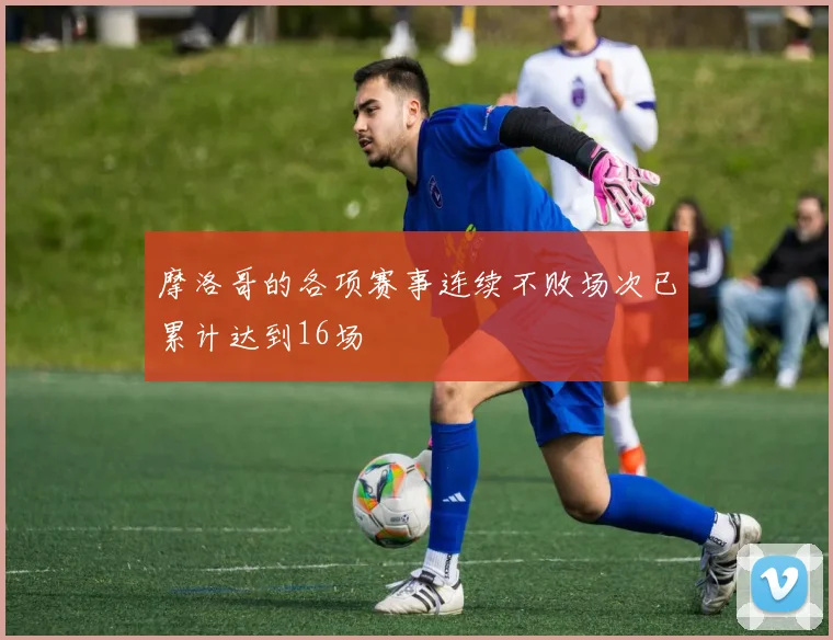 摩洛哥的各项赛事连续不败场次已累计达到16场
