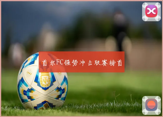首尔FC强势冲击联赛榜首