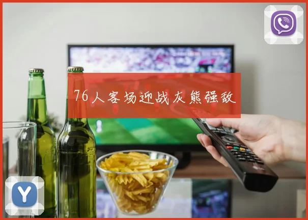 76人客场迎战灰熊强敌