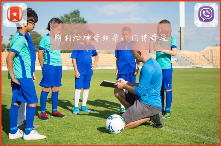 阿利松神奇绝杀，门将奇迹