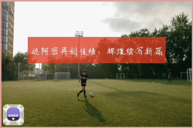 迈阿密再创佳绩，辉煌续写新篇
