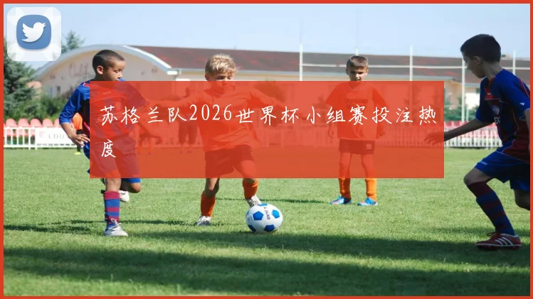 苏格兰队2026世界杯小组赛投注热度
