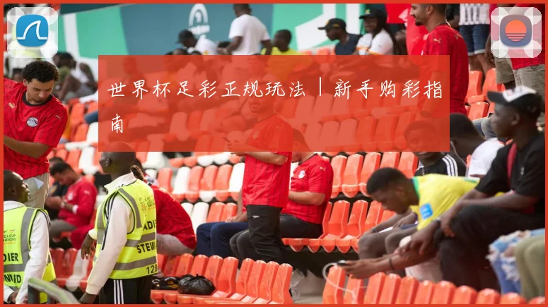 世界杯足彩正规玩法｜新手购彩指南