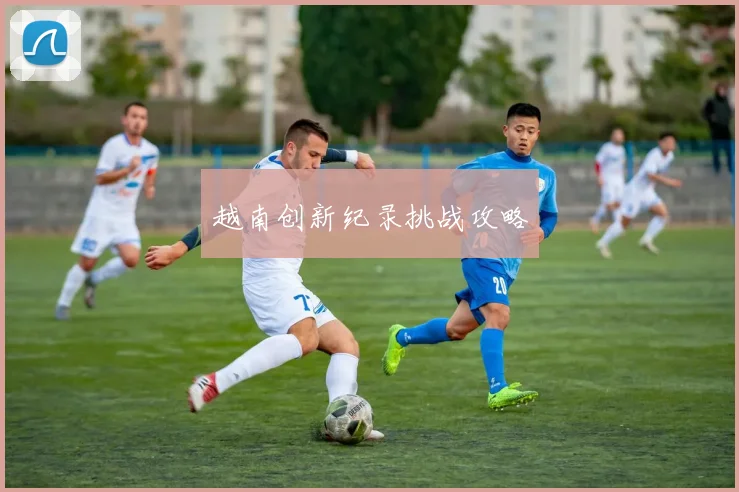 越南创新纪录挑战攻略
