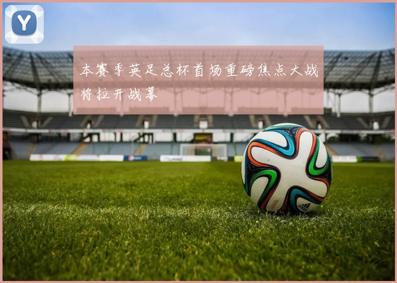 本赛季英足总杯首场重磅焦点大战将拉开战幕