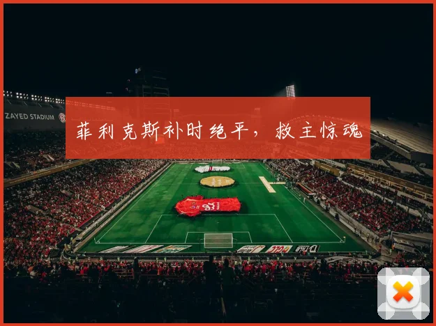 菲利克斯补时绝平，救主惊魂