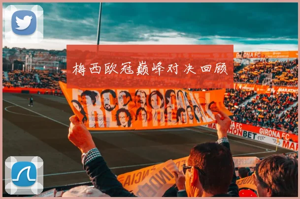 梅西欧冠巅峰对决回顾