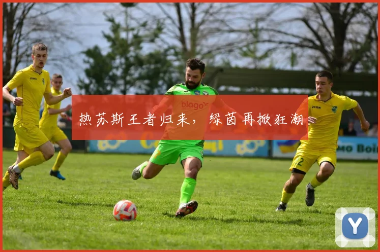 热苏斯王者归来，绿茵再掀狂潮
