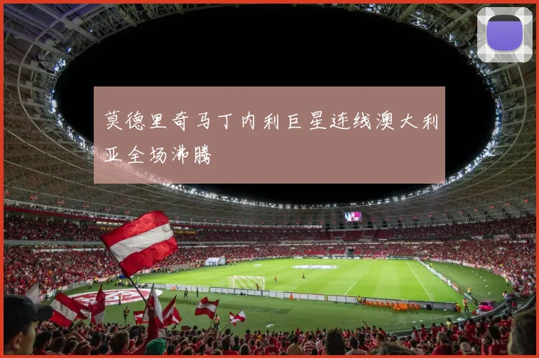 莫德里奇马丁内利巨星连线澳大利亚全场沸腾