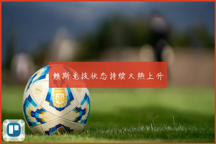 赖斯竞技状态持续火热上升
