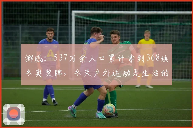 挪威：537万余人口累计拿到368块冬奥奖牌，冬天户外运动是生活的一部分