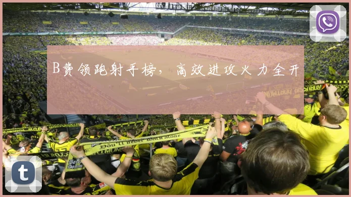 B费领跑射手榜，高效进攻火力全开