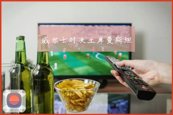 威尔士对决土库曼斯坦