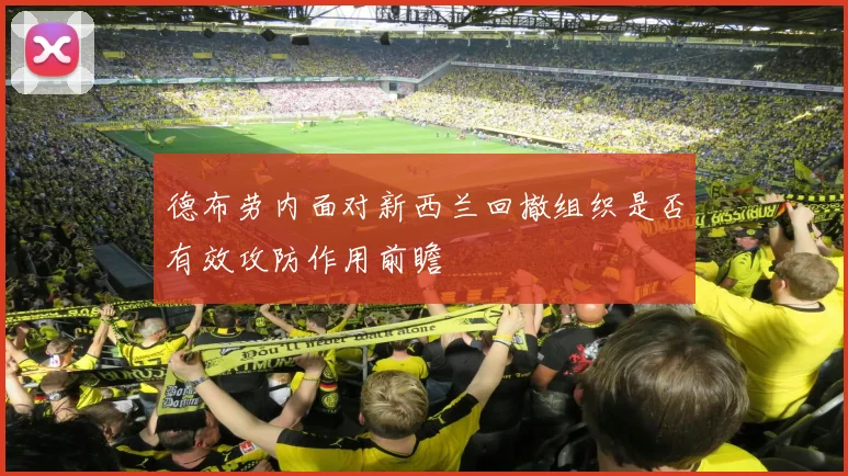德布劳内面对新西兰回撤组织是否有效攻防作用前瞻