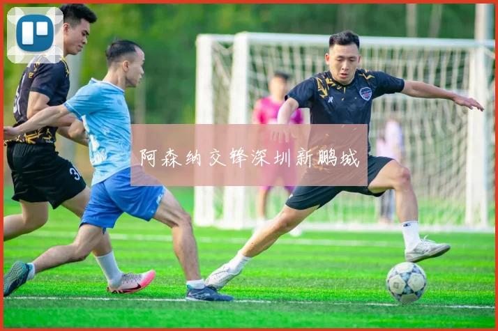 阿森纳交锋深圳新鹏城