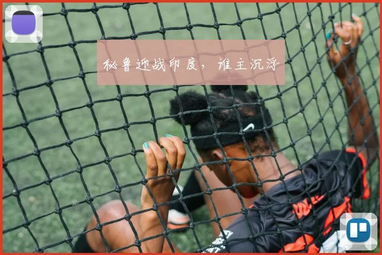 秘鲁迎战印度，谁主沉浮