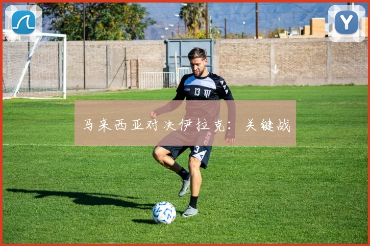 马来西亚对决伊拉克：关键战