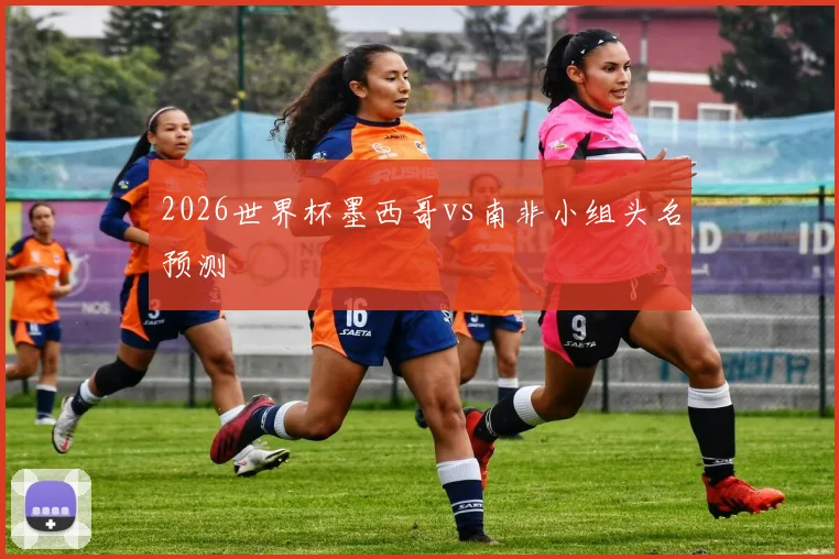 2026世界杯墨西哥vs南非小组头名预测