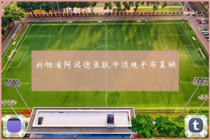 利物浦阿诺德鱼跃冲顶绝平布莱顿