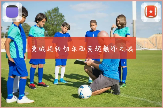 曼城逆转切尔西英超巅峰之战