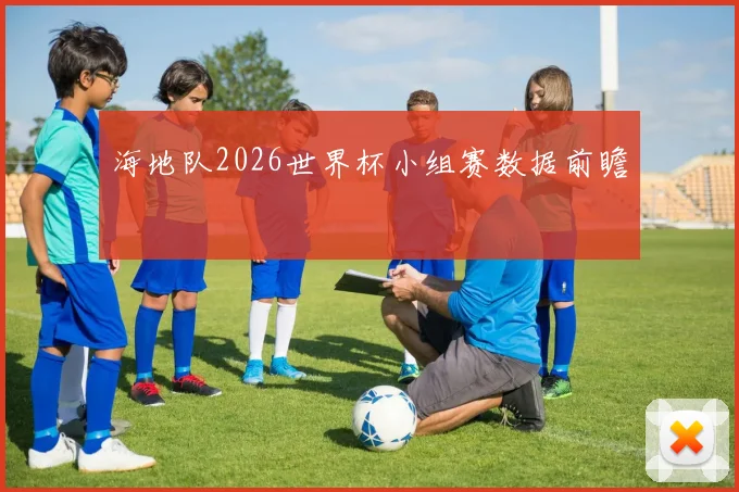 海地队2026世界杯小组赛数据前瞻
