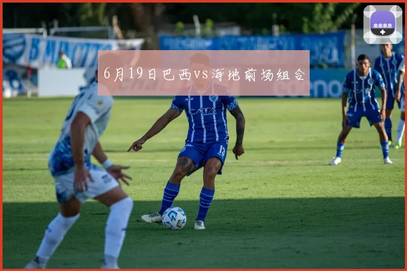 6月19日巴西vs海地前场组合