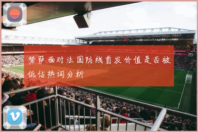 努萨面对法国防线首发价值是否被低估热词分析