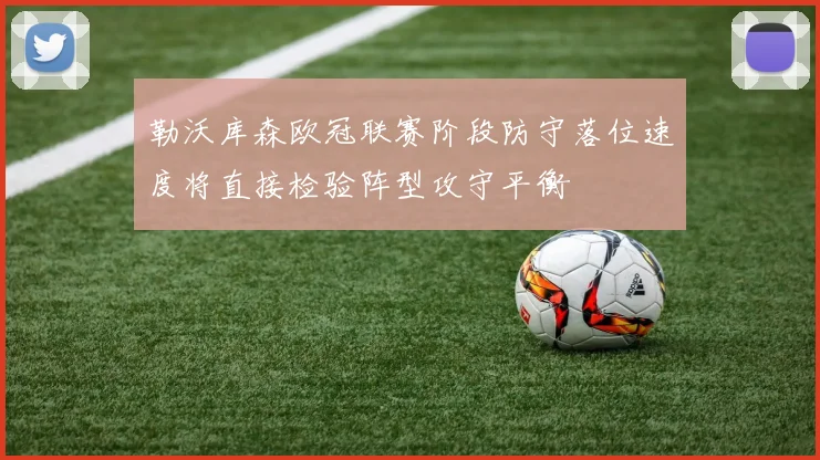 勒沃库森欧冠联赛阶段防守落位速度将直接检验阵型攻守平衡