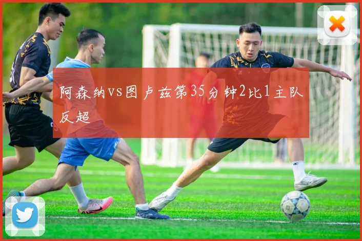 阿森纳vs图卢兹第35分钟2比1主队反超