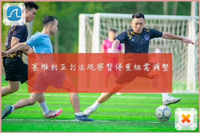 塞维利亚打法观察暂停重组需调整