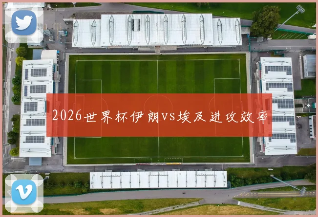 2026世界杯伊朗vs埃及进攻效率