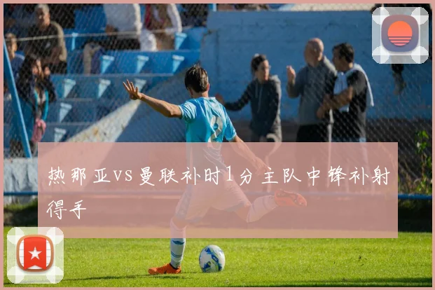 热那亚vs曼联补时1分主队中锋补射得手