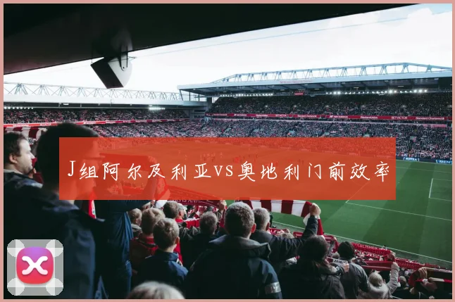 J组阿尔及利亚vs奥地利门前效率