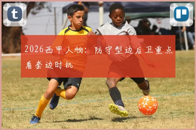 2026西甲人物：防守型边后卫重点看套边时机