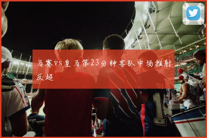 马赛vs皇马第23分钟客队中场推射反超