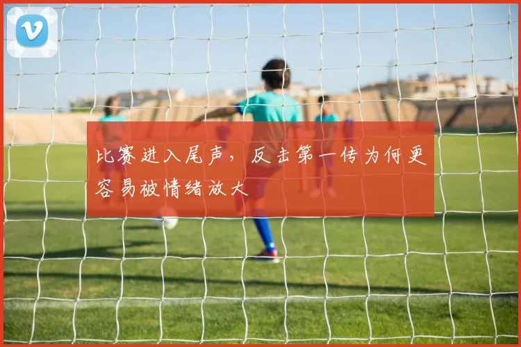 比赛进入尾声，反击第一传为何更容易被情绪放大