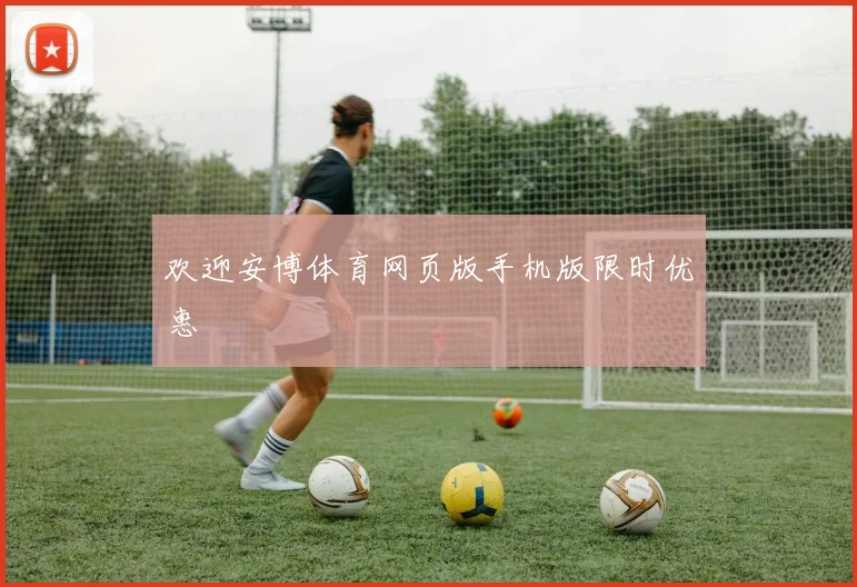 欢迎安博体育网页版手机版限时优惠
