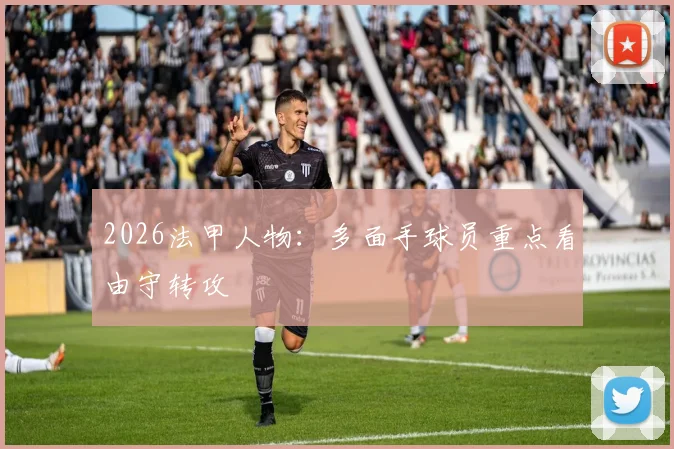 2026法甲人物：多面手球员重点看由守转攻