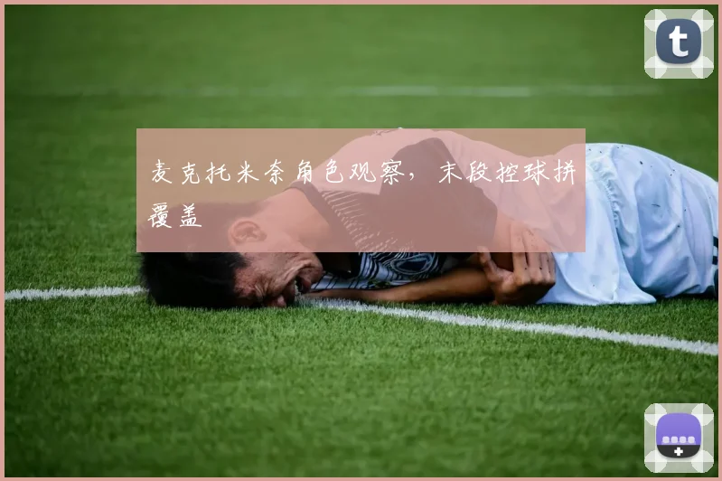 麦克托米奈角色观察，末段控球拼覆盖