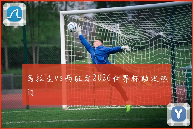 乌拉圭vs西班牙2026世界杯助攻热门
