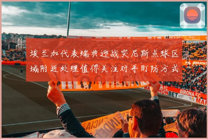 埃兰加代表瑞典迎战突尼斯点球区域附近处理值得关注对手盯防方式