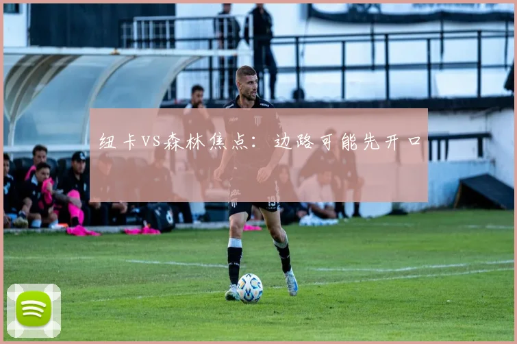纽卡vs森林焦点：边路可能先开口