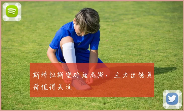 斯特拉斯堡对话尼斯,主力出场负荷值得关注
