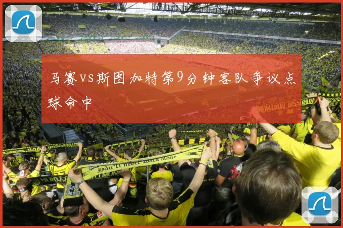 马赛vs斯图加特第9分钟客队争议点球命中